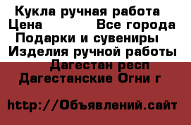 Кукла ручная работа › Цена ­ 1 800 - Все города Подарки и сувениры » Изделия ручной работы   . Дагестан респ.,Дагестанские Огни г.